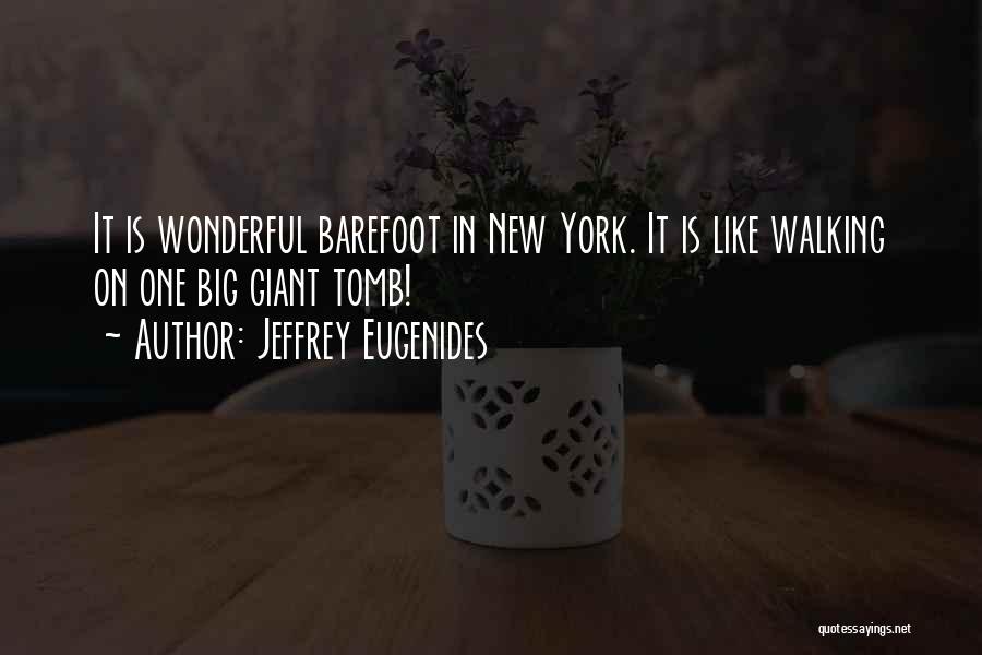 Jeffrey Eugenides Quotes: It Is Wonderful Barefoot In New York. It Is Like Walking On One Big Giant Tomb!