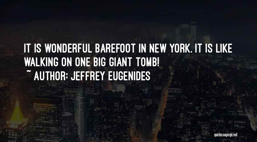 Jeffrey Eugenides Quotes: It Is Wonderful Barefoot In New York. It Is Like Walking On One Big Giant Tomb!