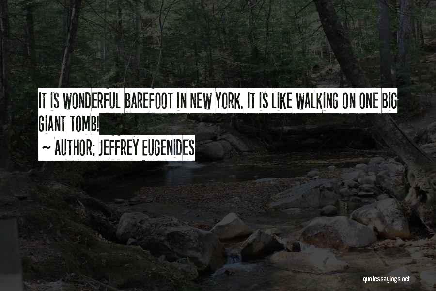 Jeffrey Eugenides Quotes: It Is Wonderful Barefoot In New York. It Is Like Walking On One Big Giant Tomb!