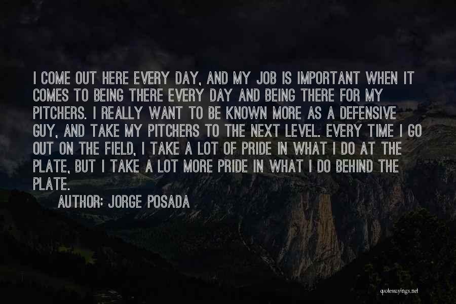 Jorge Posada Quotes: I Come Out Here Every Day, And My Job Is Important When It Comes To Being There Every Day And