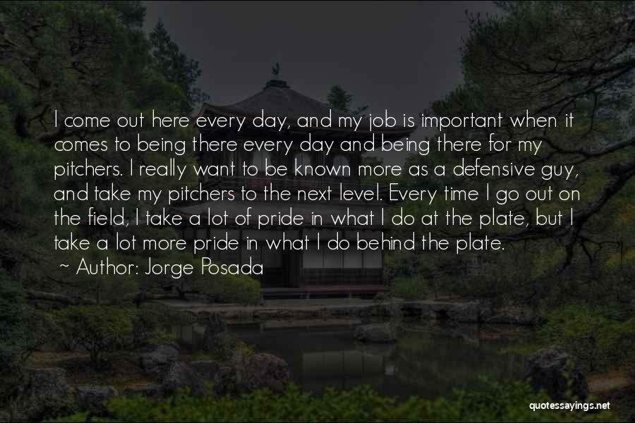 Jorge Posada Quotes: I Come Out Here Every Day, And My Job Is Important When It Comes To Being There Every Day And