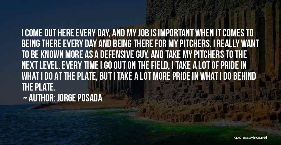 Jorge Posada Quotes: I Come Out Here Every Day, And My Job Is Important When It Comes To Being There Every Day And