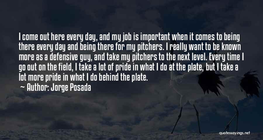 Jorge Posada Quotes: I Come Out Here Every Day, And My Job Is Important When It Comes To Being There Every Day And