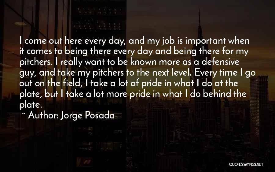 Jorge Posada Quotes: I Come Out Here Every Day, And My Job Is Important When It Comes To Being There Every Day And