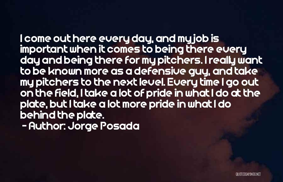 Jorge Posada Quotes: I Come Out Here Every Day, And My Job Is Important When It Comes To Being There Every Day And