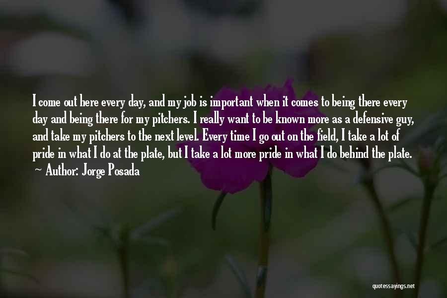 Jorge Posada Quotes: I Come Out Here Every Day, And My Job Is Important When It Comes To Being There Every Day And