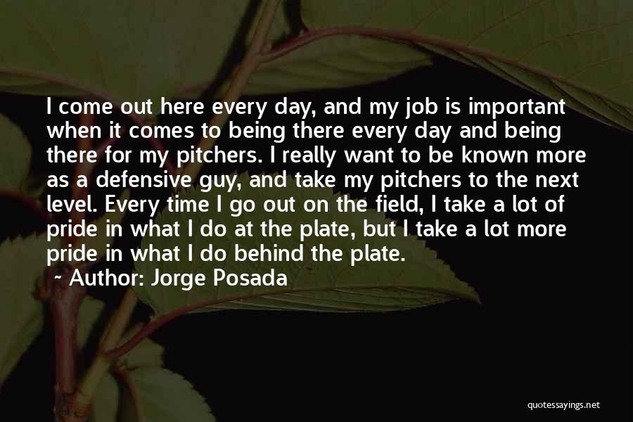 Jorge Posada Quotes: I Come Out Here Every Day, And My Job Is Important When It Comes To Being There Every Day And