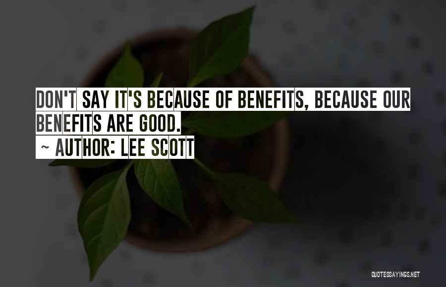 Lee Scott Quotes: Don't Say It's Because Of Benefits, Because Our Benefits Are Good.