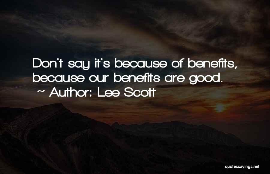 Lee Scott Quotes: Don't Say It's Because Of Benefits, Because Our Benefits Are Good.