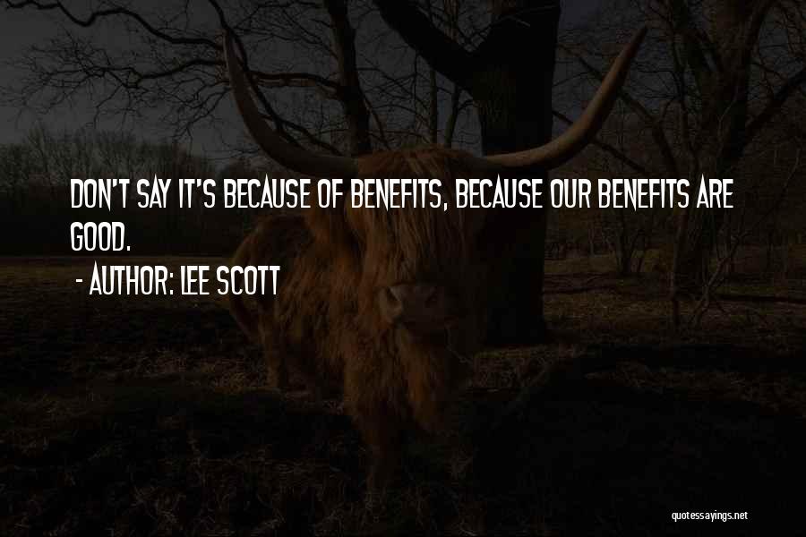 Lee Scott Quotes: Don't Say It's Because Of Benefits, Because Our Benefits Are Good.