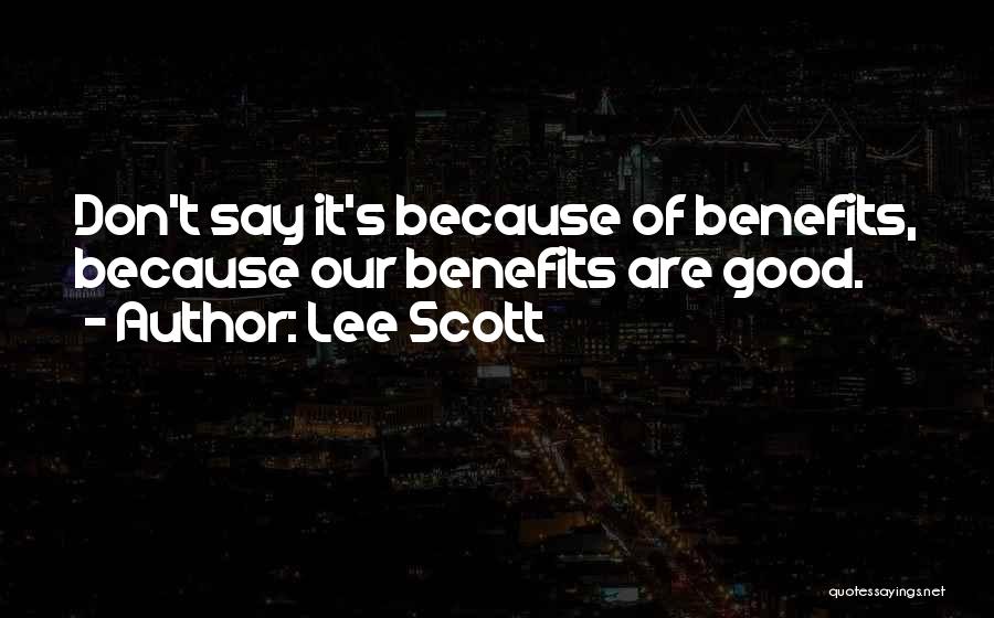 Lee Scott Quotes: Don't Say It's Because Of Benefits, Because Our Benefits Are Good.