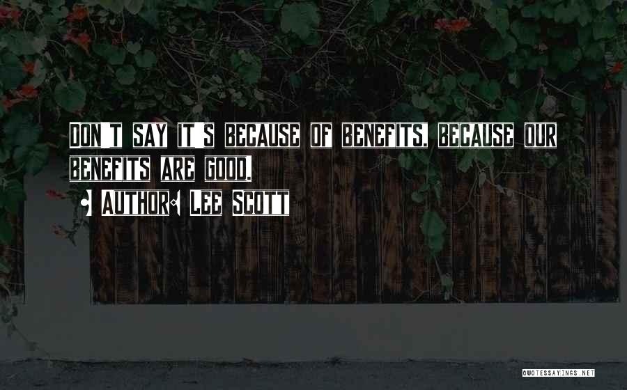 Lee Scott Quotes: Don't Say It's Because Of Benefits, Because Our Benefits Are Good.
