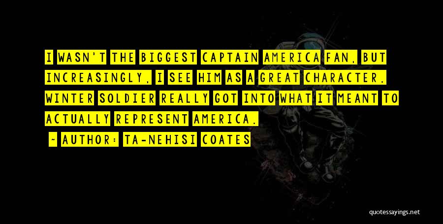 Ta-Nehisi Coates Quotes: I Wasn't The Biggest Captain America Fan, But Increasingly, I See Him As A Great Character. Winter Soldier Really Got