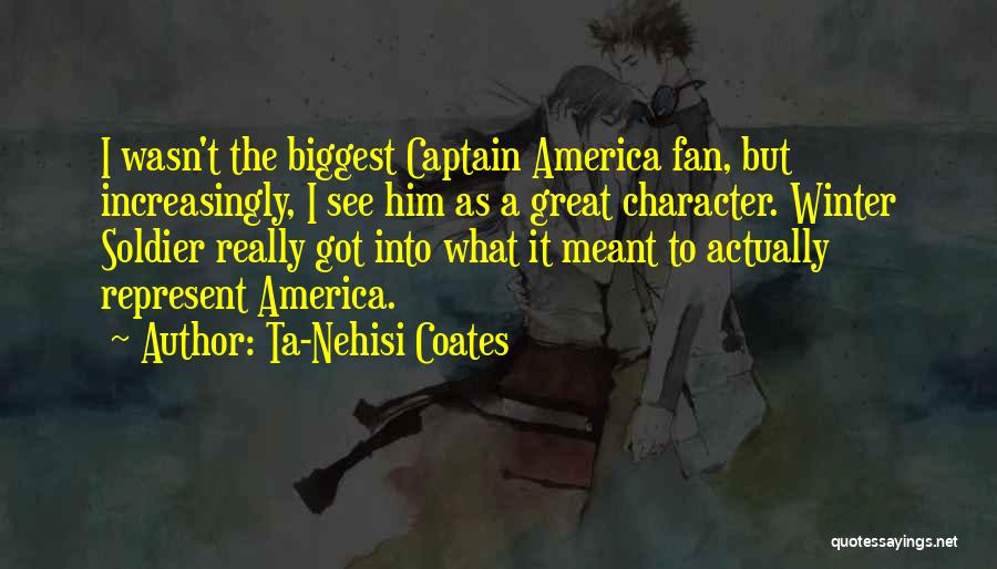 Ta-Nehisi Coates Quotes: I Wasn't The Biggest Captain America Fan, But Increasingly, I See Him As A Great Character. Winter Soldier Really Got