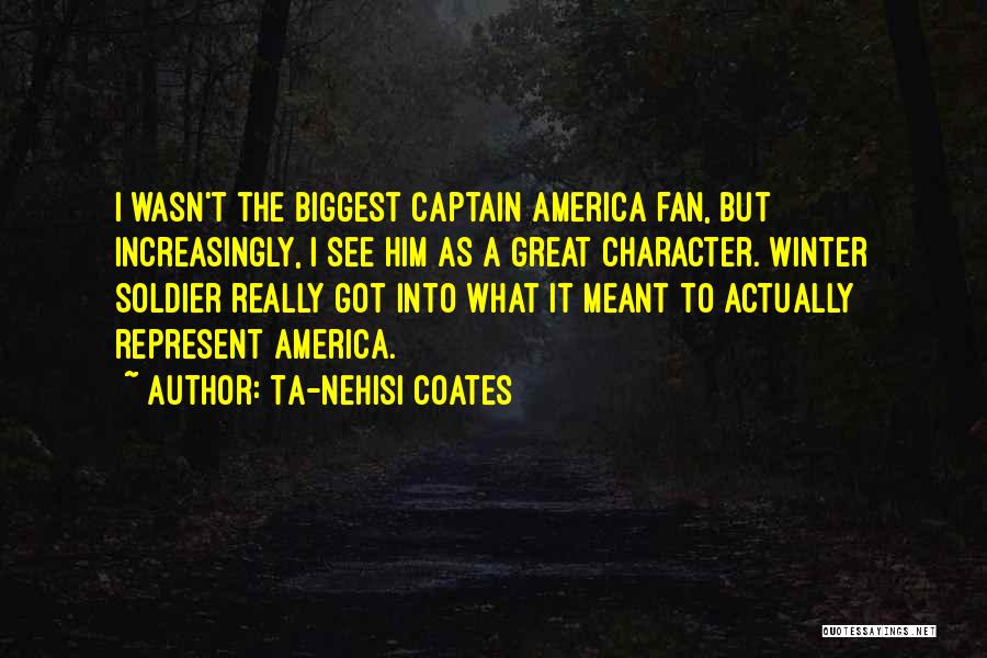 Ta-Nehisi Coates Quotes: I Wasn't The Biggest Captain America Fan, But Increasingly, I See Him As A Great Character. Winter Soldier Really Got