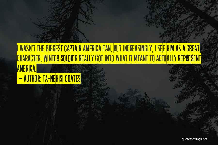 Ta-Nehisi Coates Quotes: I Wasn't The Biggest Captain America Fan, But Increasingly, I See Him As A Great Character. Winter Soldier Really Got