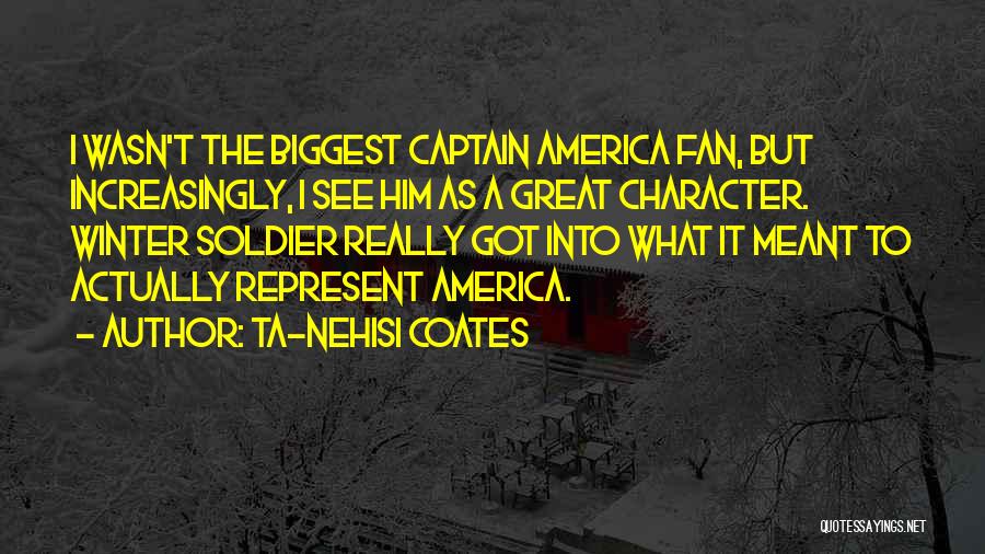 Ta-Nehisi Coates Quotes: I Wasn't The Biggest Captain America Fan, But Increasingly, I See Him As A Great Character. Winter Soldier Really Got