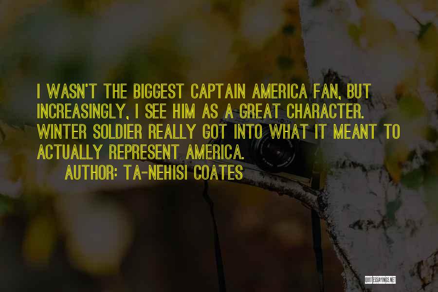 Ta-Nehisi Coates Quotes: I Wasn't The Biggest Captain America Fan, But Increasingly, I See Him As A Great Character. Winter Soldier Really Got
