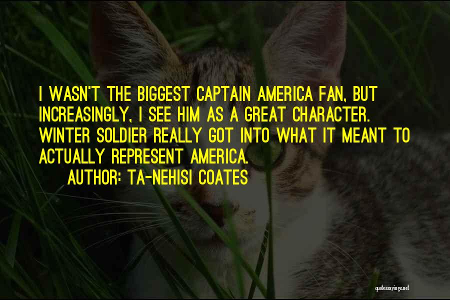 Ta-Nehisi Coates Quotes: I Wasn't The Biggest Captain America Fan, But Increasingly, I See Him As A Great Character. Winter Soldier Really Got