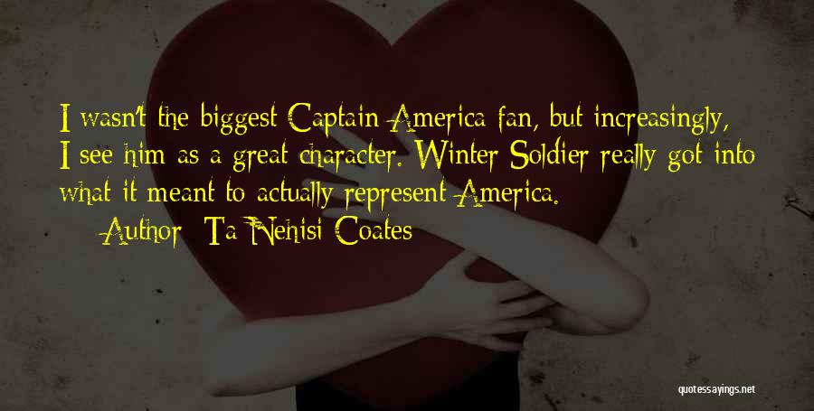 Ta-Nehisi Coates Quotes: I Wasn't The Biggest Captain America Fan, But Increasingly, I See Him As A Great Character. Winter Soldier Really Got