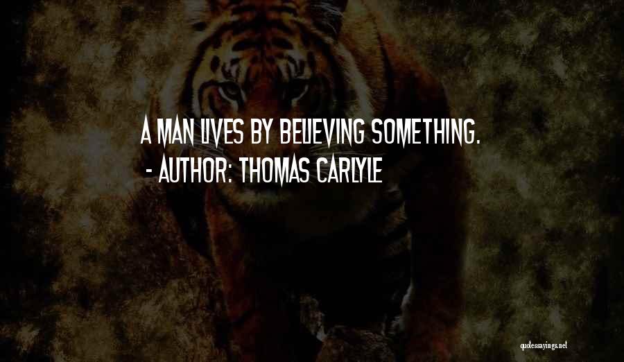 Thomas Carlyle Quotes: A Man Lives By Believing Something.