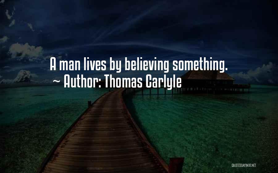 Thomas Carlyle Quotes: A Man Lives By Believing Something.