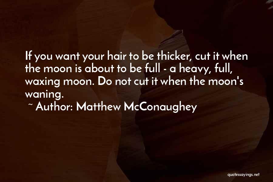 Matthew McConaughey Quotes: If You Want Your Hair To Be Thicker, Cut It When The Moon Is About To Be Full - A