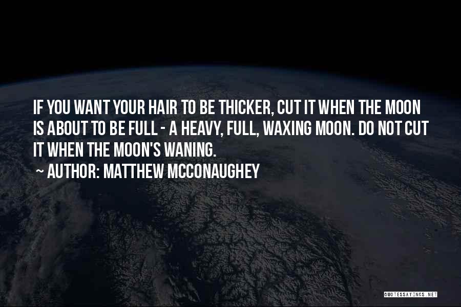 Matthew McConaughey Quotes: If You Want Your Hair To Be Thicker, Cut It When The Moon Is About To Be Full - A