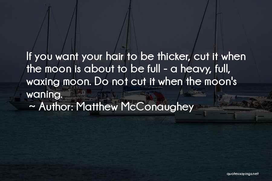 Matthew McConaughey Quotes: If You Want Your Hair To Be Thicker, Cut It When The Moon Is About To Be Full - A