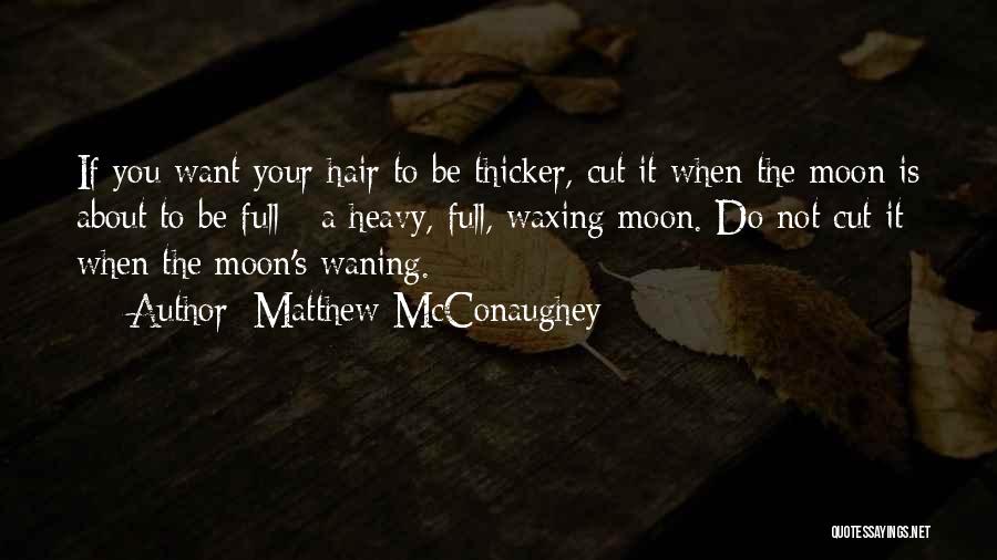 Matthew McConaughey Quotes: If You Want Your Hair To Be Thicker, Cut It When The Moon Is About To Be Full - A