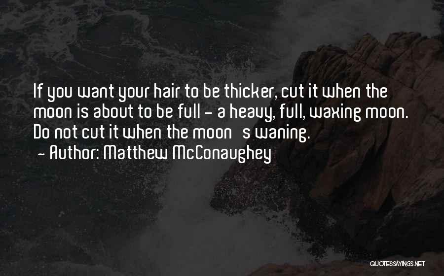 Matthew McConaughey Quotes: If You Want Your Hair To Be Thicker, Cut It When The Moon Is About To Be Full - A
