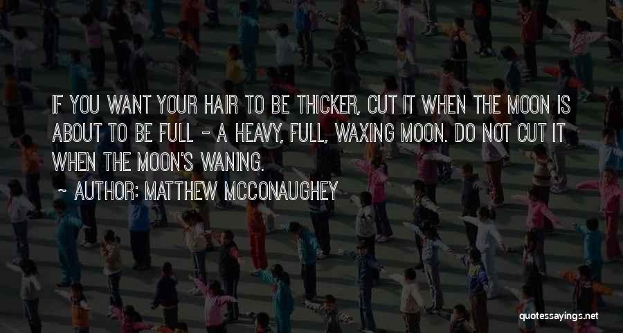 Matthew McConaughey Quotes: If You Want Your Hair To Be Thicker, Cut It When The Moon Is About To Be Full - A