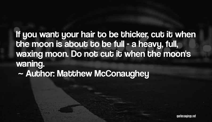 Matthew McConaughey Quotes: If You Want Your Hair To Be Thicker, Cut It When The Moon Is About To Be Full - A