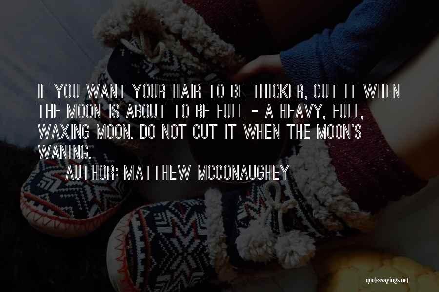 Matthew McConaughey Quotes: If You Want Your Hair To Be Thicker, Cut It When The Moon Is About To Be Full - A