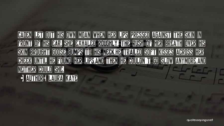 Laura Kaye Quotes: Caden Let Out His Own Moan When Her Lips Pressed Against The Skin In Front Of His Ear. She Exhaled
