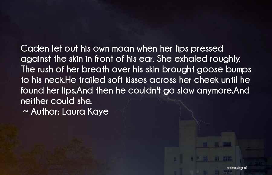 Laura Kaye Quotes: Caden Let Out His Own Moan When Her Lips Pressed Against The Skin In Front Of His Ear. She Exhaled