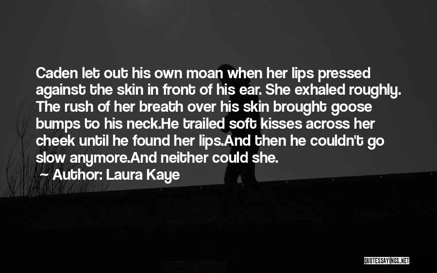 Laura Kaye Quotes: Caden Let Out His Own Moan When Her Lips Pressed Against The Skin In Front Of His Ear. She Exhaled