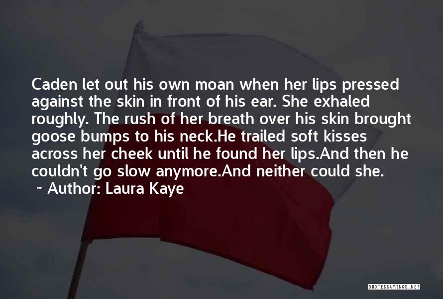 Laura Kaye Quotes: Caden Let Out His Own Moan When Her Lips Pressed Against The Skin In Front Of His Ear. She Exhaled