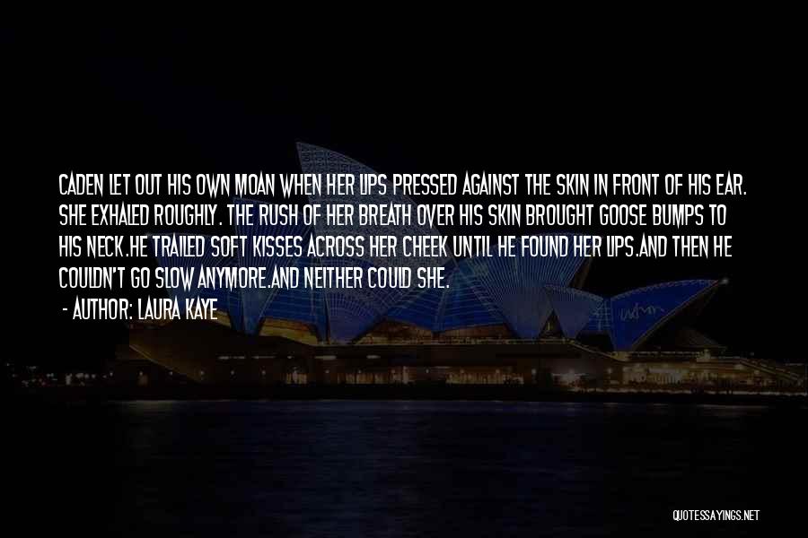 Laura Kaye Quotes: Caden Let Out His Own Moan When Her Lips Pressed Against The Skin In Front Of His Ear. She Exhaled