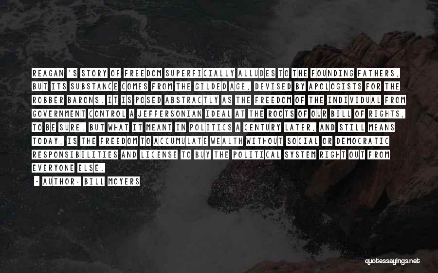 Bill Moyers Quotes: Reagan 's Story Of Freedom Superficially Alludes To The Founding Fathers, But Its Substance Comes From The Gilded Age, Devised