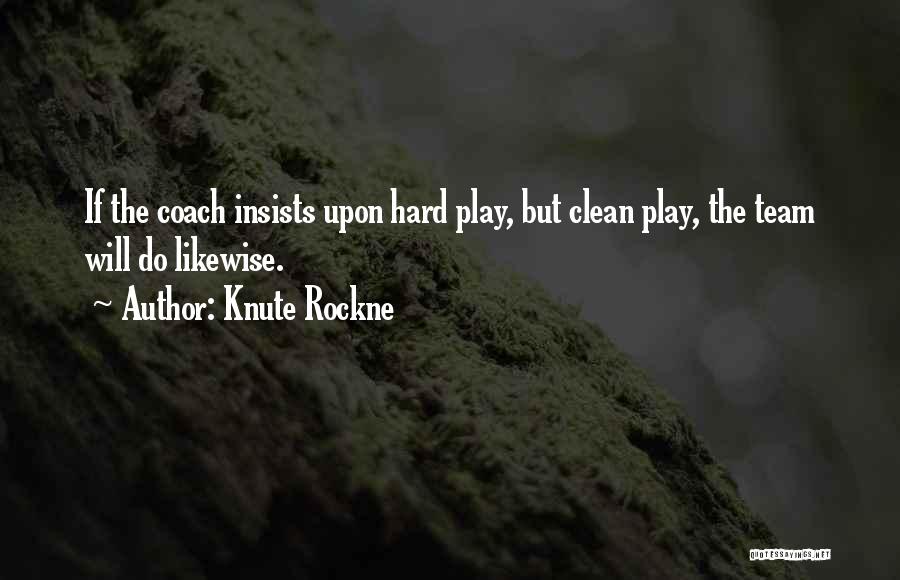 Knute Rockne Quotes: If The Coach Insists Upon Hard Play, But Clean Play, The Team Will Do Likewise.