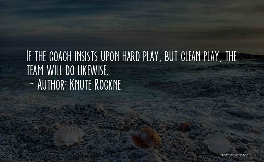 Knute Rockne Quotes: If The Coach Insists Upon Hard Play, But Clean Play, The Team Will Do Likewise.