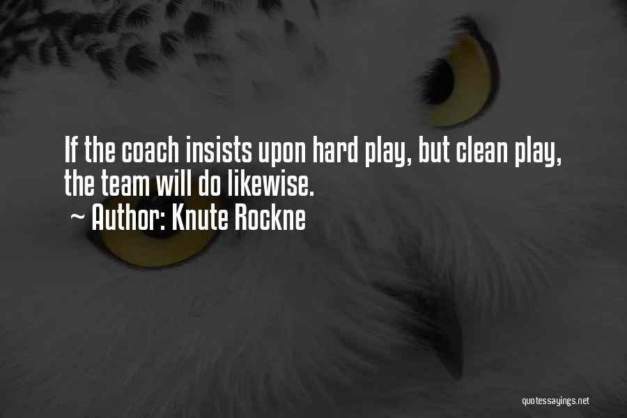 Knute Rockne Quotes: If The Coach Insists Upon Hard Play, But Clean Play, The Team Will Do Likewise.
