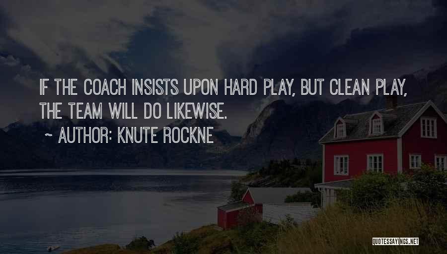 Knute Rockne Quotes: If The Coach Insists Upon Hard Play, But Clean Play, The Team Will Do Likewise.