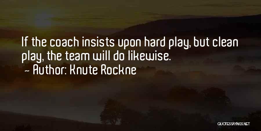 Knute Rockne Quotes: If The Coach Insists Upon Hard Play, But Clean Play, The Team Will Do Likewise.