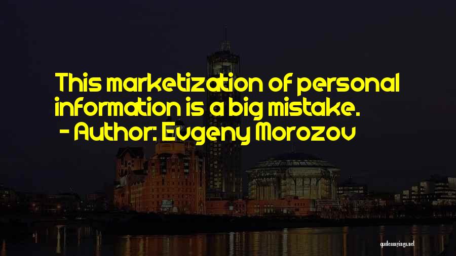 Evgeny Morozov Quotes: This Marketization Of Personal Information Is A Big Mistake.