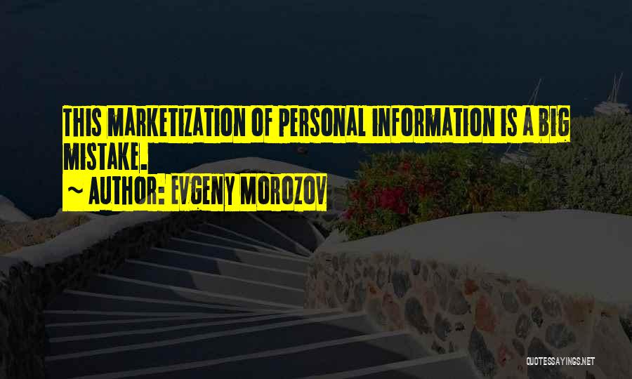 Evgeny Morozov Quotes: This Marketization Of Personal Information Is A Big Mistake.