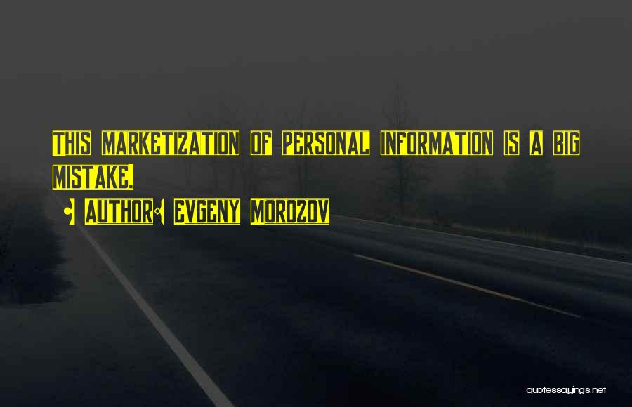 Evgeny Morozov Quotes: This Marketization Of Personal Information Is A Big Mistake.