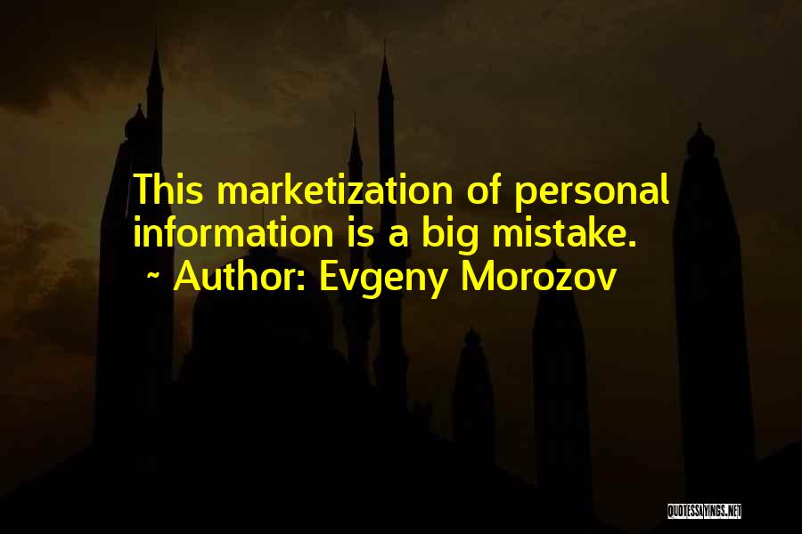 Evgeny Morozov Quotes: This Marketization Of Personal Information Is A Big Mistake.