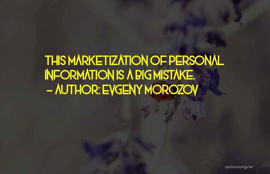 Evgeny Morozov Quotes: This Marketization Of Personal Information Is A Big Mistake.
